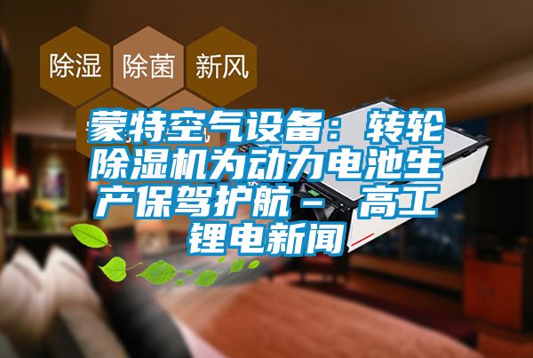 蒙特空气设备：转轮麻豆视频黄网站为动力电池生产保驾护航– 高工锂电新闻