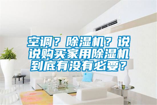 空调？麻豆视频黄网站？说说购买家用麻豆视频黄网站到底有没有必要？