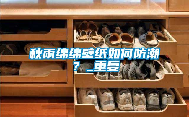 秋雨绵绵壁纸如何防潮？_重复