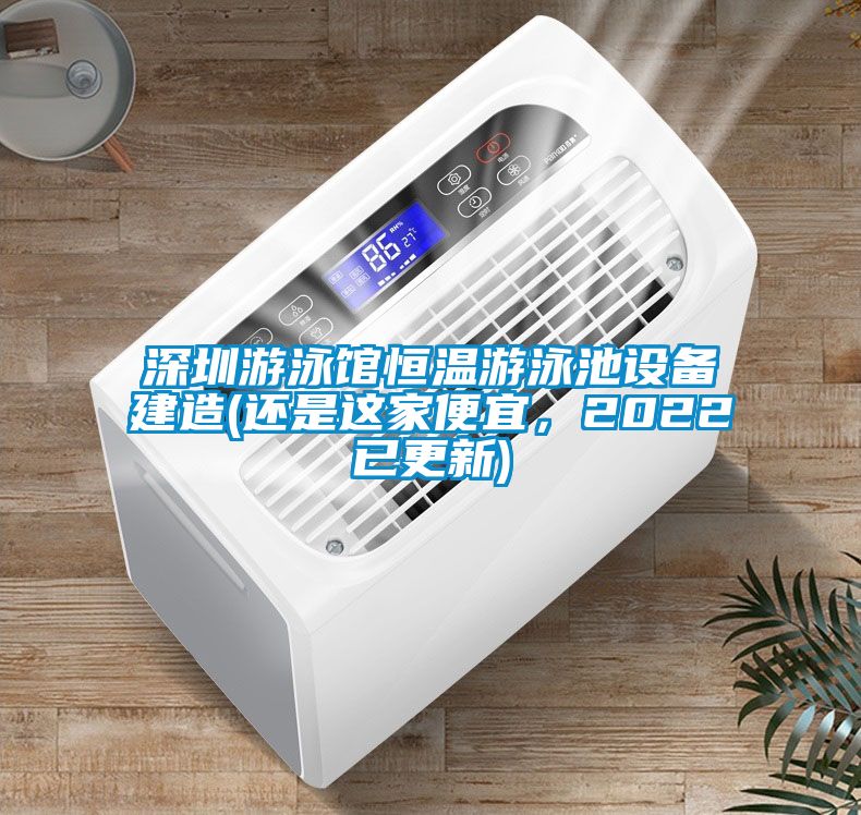 深圳游泳馆恒温游泳池设备建造(还是这家便宜，2022已更新)