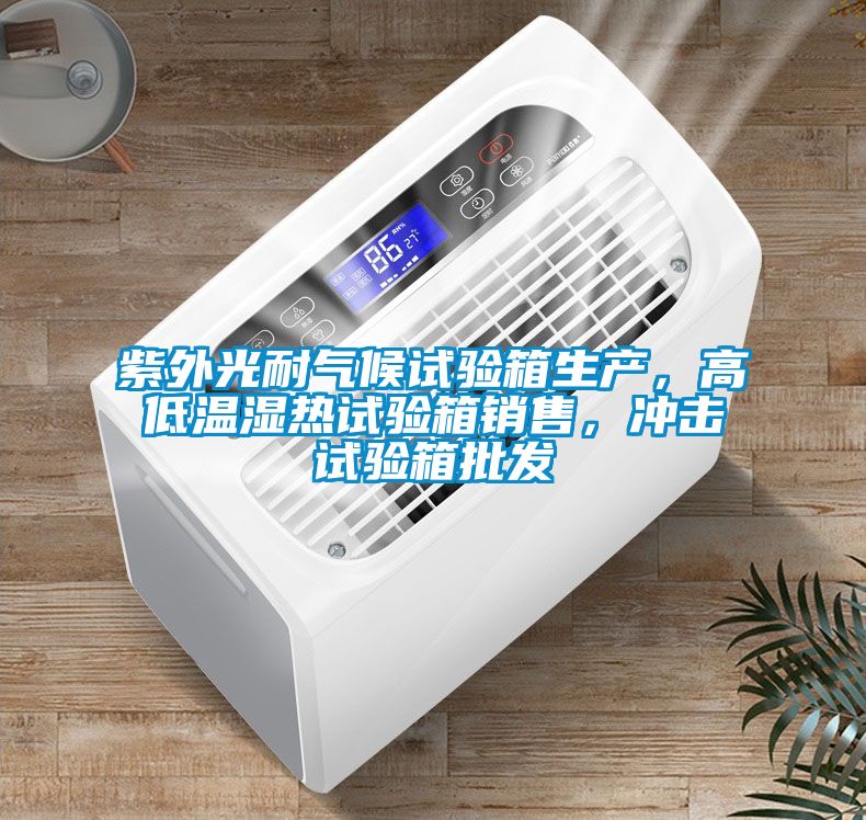 紫外光耐气候试验箱生产，高低温湿热试验箱销售，冲击试验箱批发