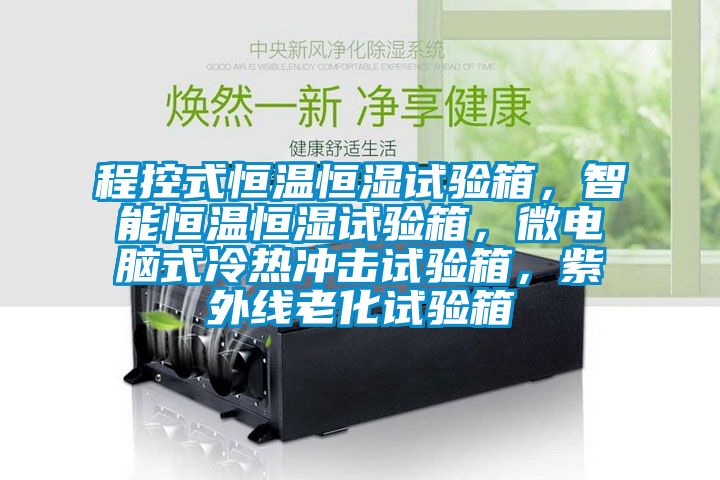 程控式恒温恒湿试验箱，智能恒温恒湿试验箱，微电脑式冷热冲击试验箱，紫外线老化试验箱