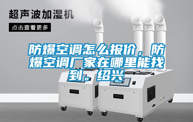 防爆空调怎么报价，防爆空调厂家在哪里能找到。绍兴