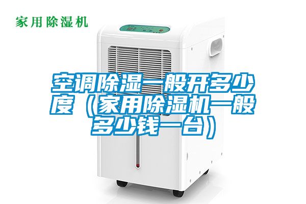 空调除湿一般开多少度（家用麻豆视频黄网站一般多少钱一台）