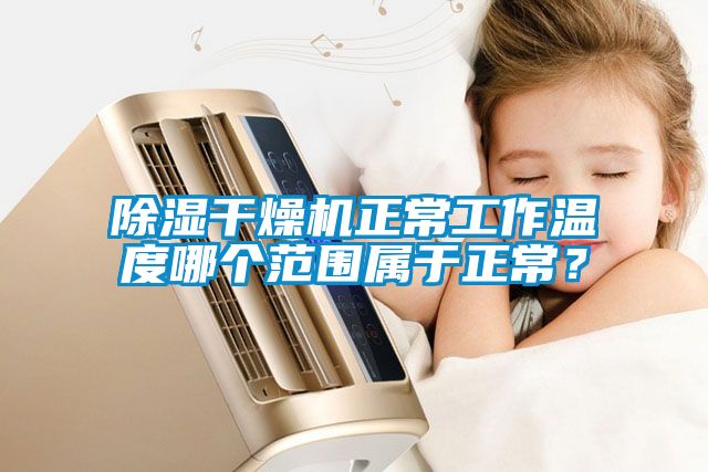 除湿干燥机正常工作温度哪个范围属于正常？
