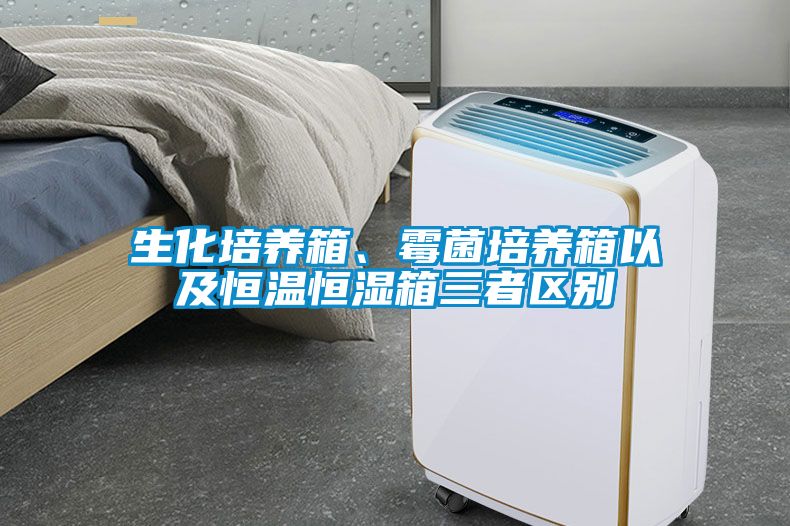 生化培养箱、霉菌培养箱以及恒温恒湿箱三者区别