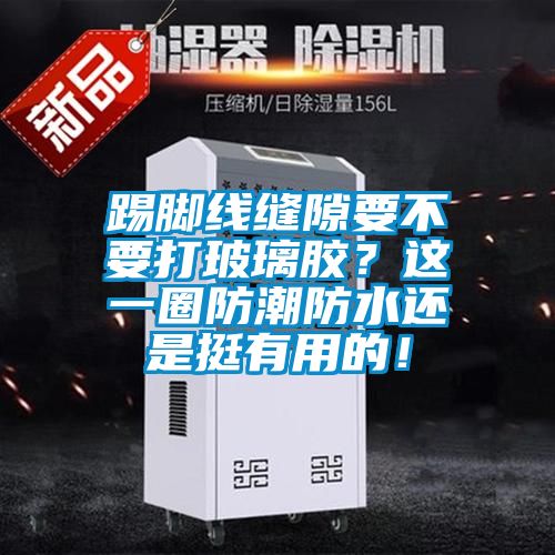 踢脚线缝隙要不要打玻璃胶？这一圈防潮防水还是挺有用的！