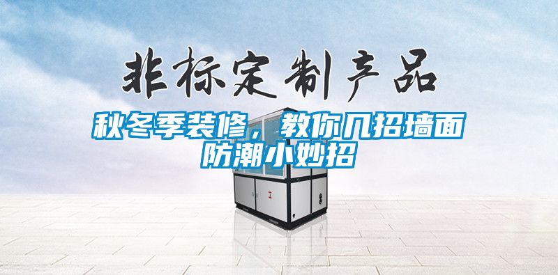 秋冬季装修，教你几招墙面防潮小妙招