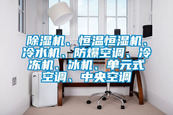 麻豆视频黄网站、恒温恒湿机、冷水机、防爆空调、冷冻机、冰机、单元式空调、中央空调