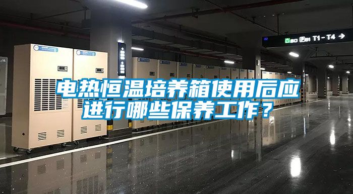 电热恒温培养箱使用后应进行哪些保养工作？