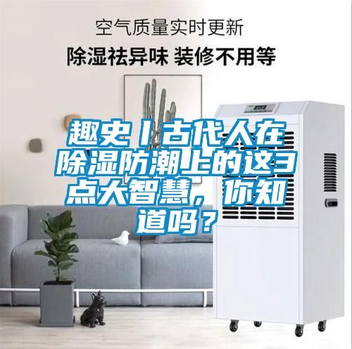趣史丨古代人在除湿防潮上的这3点大智慧，你知道吗？