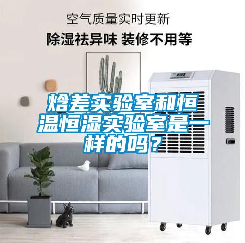 焓差实验室和恒温恒湿实验室是一样的吗？