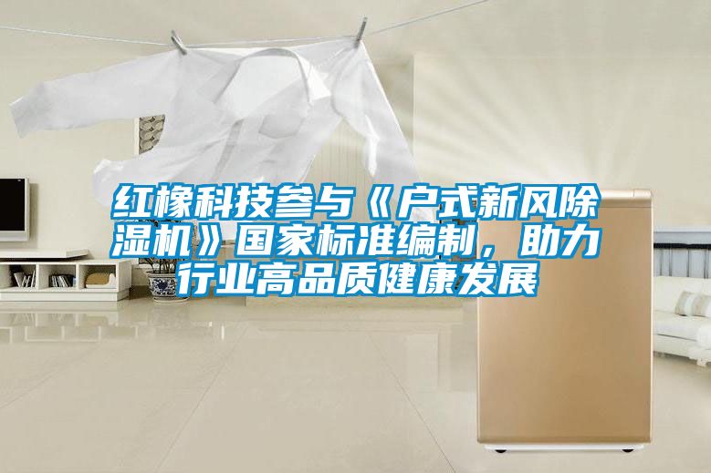 红橡科技参与《户式新风麻豆视频黄网站》国家标准编制，助力行业高品质健康发展