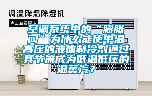 空调系统中的“膨胀阀”为什么能使中温高压的液体制冷剂通过其节流成为低温低压的湿蒸汽？