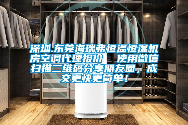 深圳.东莞海瑞弗恒温恒湿机房空调代理报价  使用微信扫描二维码分享朋友圈，成交更快更简单！