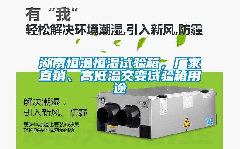 湖南恒温恒湿试验箱，厂家直销、高低温交变试验箱用途