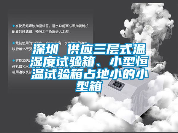 深圳 供应三层式温湿度试验箱、小型恒温试验箱占地小的小型箱