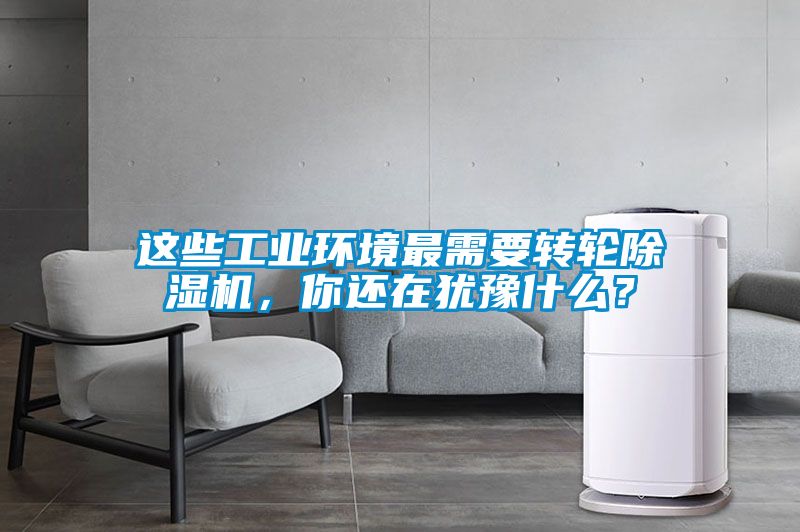这些工业环境最需要转轮麻豆视频黄网站，你还在犹豫什么？
