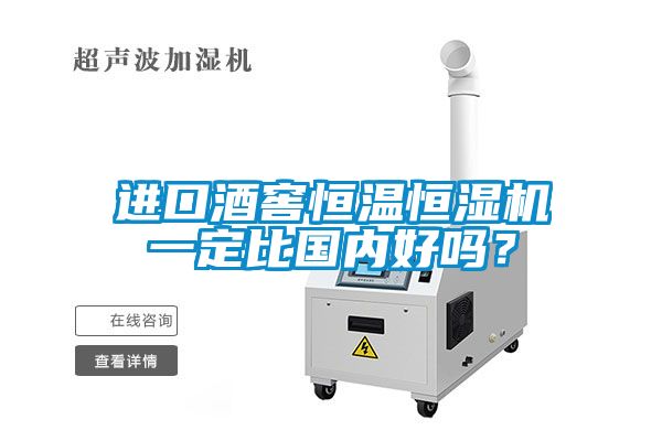 进口酒窖恒温恒湿机一定比国内好吗？