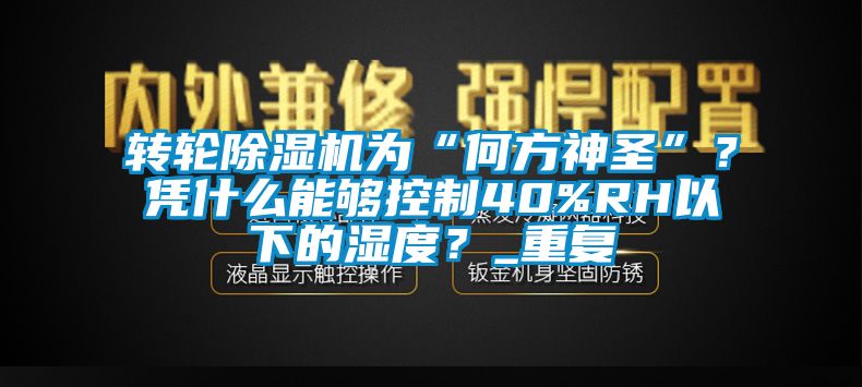 转轮麻豆视频黄网站为“何方神圣”？凭什么能够控制40%RH以下的湿度？_重复