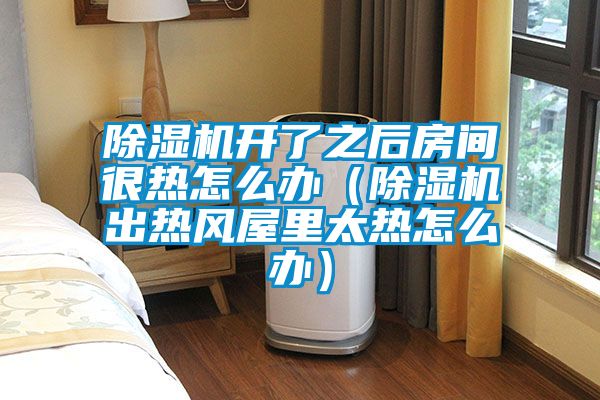 麻豆视频黄网站开了之后房间很热怎么办（麻豆视频黄网站出热风屋里太热怎么办）