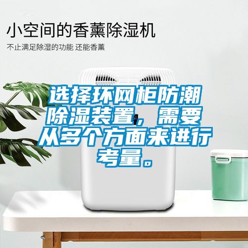 选择环网柜防潮除湿装置，需要从多个方面来进行考量。