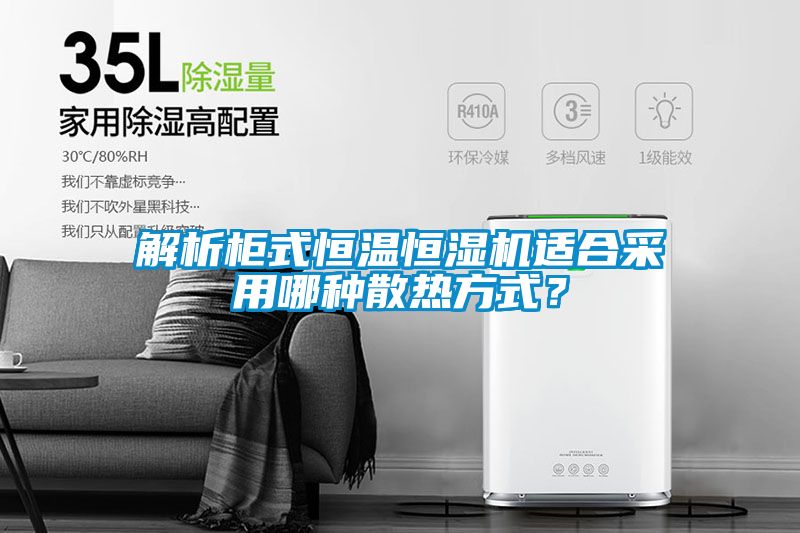 解析柜式恒温恒湿机适合采用哪种散热方式？