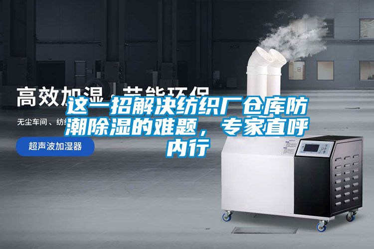 这一招解决纺织厂仓库防潮除湿的难题，专家直呼内行