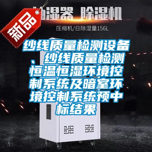 纱线质量检测设备、纱线质量检测恒温恒湿环境控制系统及暗室环境控制系统预中标结果