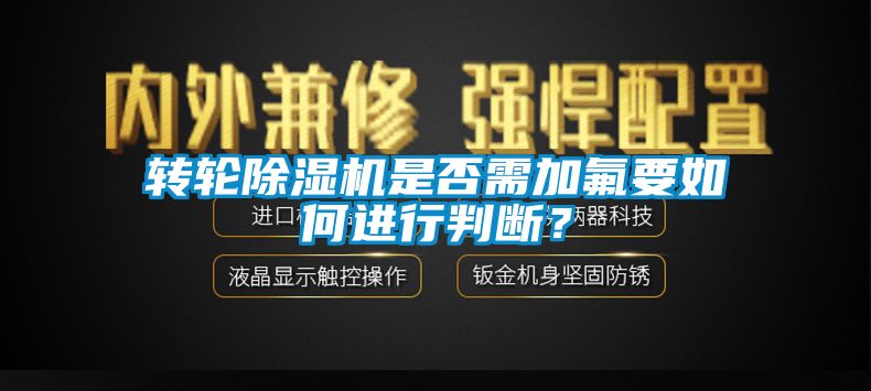 转轮麻豆视频黄网站是否需加氟要如何进行判断？