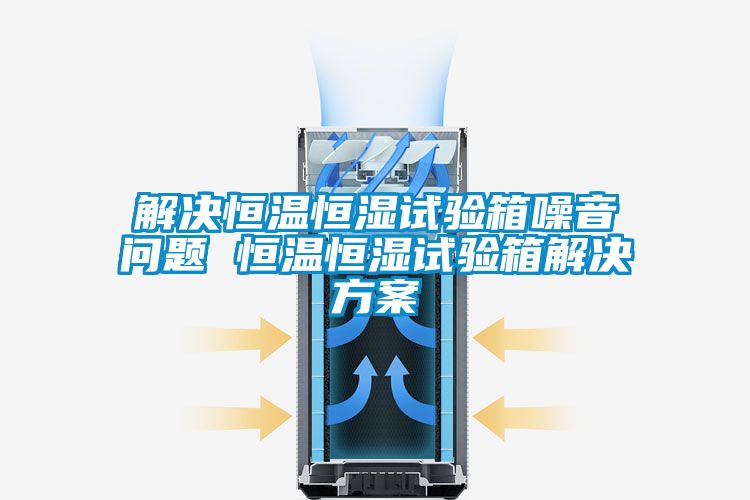 解决恒温恒湿试验箱噪音问题 恒温恒湿试验箱国产麻豆剧果冻传媒星空视频