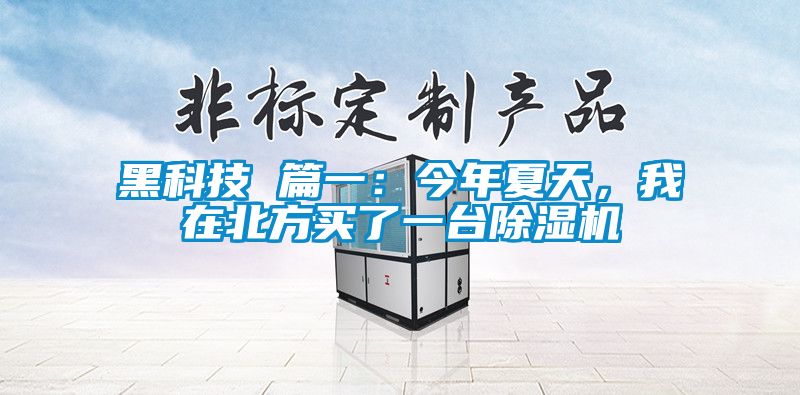 黑科技 篇一：今年夏天，我在北方买了一台麻豆视频黄网站