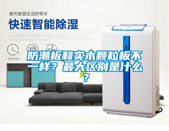 防潮板和实木颗粒板不一样？最大区别是什么？