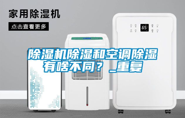 麻豆视频黄网站除湿和空调除湿有啥不同？_重复