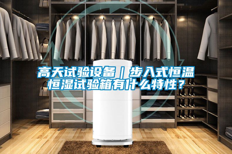 高天试验设备｜步入式恒温恒湿试验箱有什么特性？
