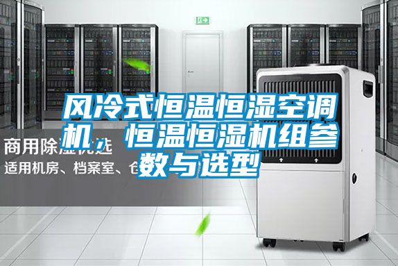风冷式恒温恒湿空调机，恒温恒湿机组参数与选型