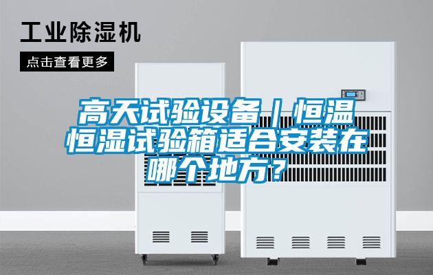 高天试验设备｜恒温恒湿试验箱适合安装在哪个地方？