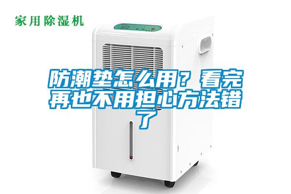 防潮垫怎么用？看完再也不用担心方法错了