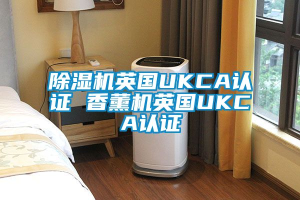 麻豆视频黄网站英国UKCA认证 香薰机英国UKCA认证