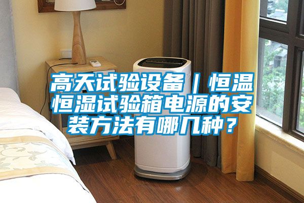 高天试验设备｜恒温恒湿试验箱电源的安装方法有哪几种？
