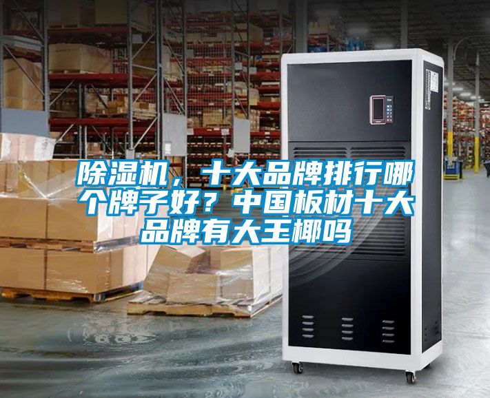 麻豆视频黄网站，十大品牌排行哪个牌子好？中国板材十大品牌有大王椰吗