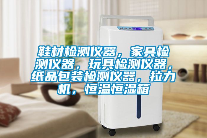 鞋材检测仪器，家具检测仪器，玩具检测仪器，纸品包装检测仪器，拉力机，恒温恒湿箱