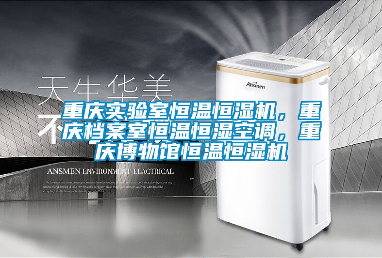 重庆实验室恒温恒湿机，重庆档案室恒温恒湿空调，重庆博物馆恒温恒湿机