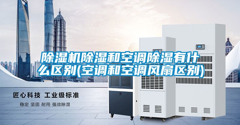 麻豆视频黄网站除湿和空调除湿有什么区别(空调和空调风扇区别)