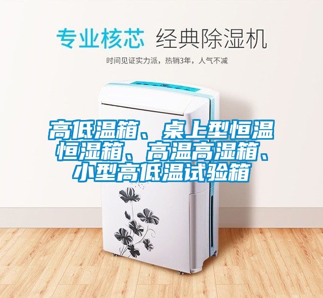 高低温箱、桌上型恒温恒湿箱、高温高湿箱、小型高低温试验箱