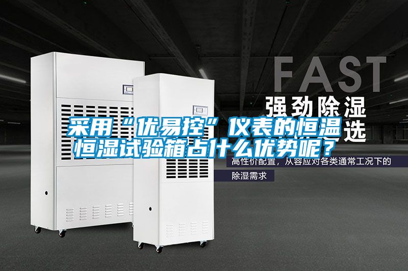 采用“优易控”仪表的恒温恒湿试验箱占什么优势呢？