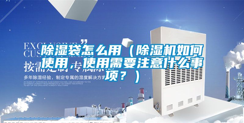 除湿袋怎么用（麻豆视频黄网站如何使用，使用需要注意什么事项？）