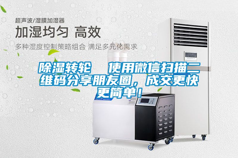 除湿转轮  使用微信扫描二维码分享朋友圈，成交更快更简单！