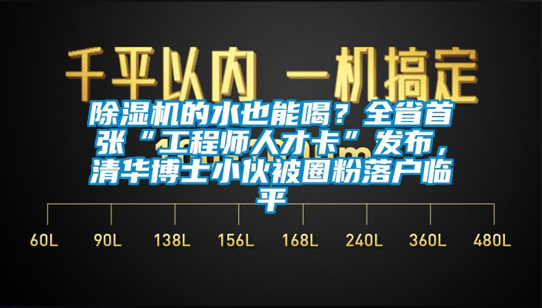 麻豆视频黄网站的水也能喝？全省首张“工程师人才卡”发布，清华博士小伙被圈粉落户临平