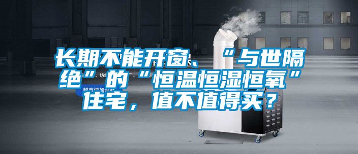 长期不能开窗、“与世隔绝”的“恒温恒湿恒氧”住宅，值不值得买？